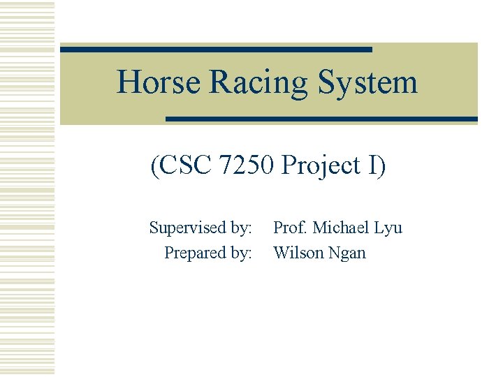 Horse Racing System (CSC 7250 Project I) Supervised by: Prepared by: Prof. Michael Lyu
