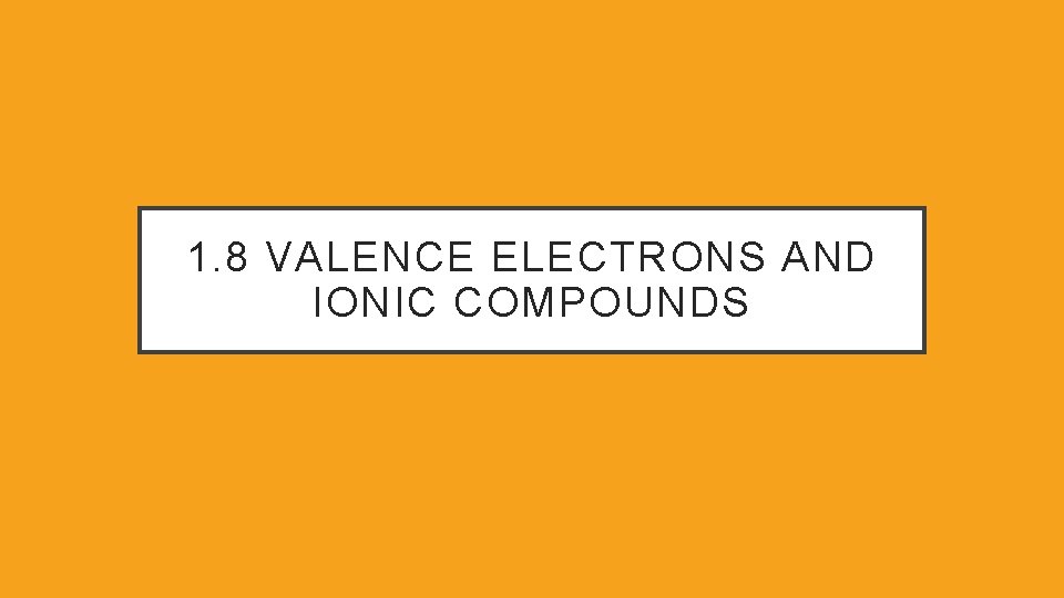 1. 8 VALENCE ELECTRONS AND IONIC COMPOUNDS 