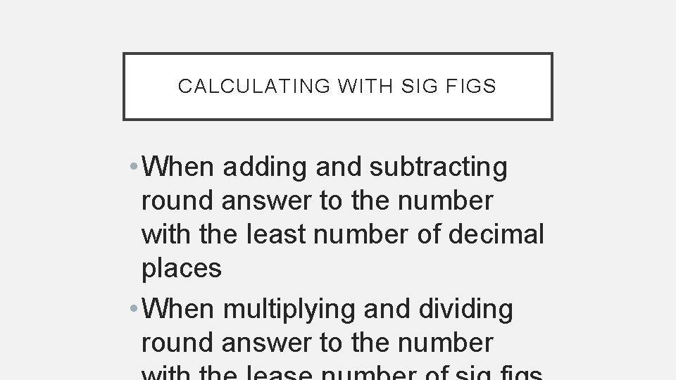 CALCULATING WITH SIG FIGS • When adding and subtracting round answer to the number