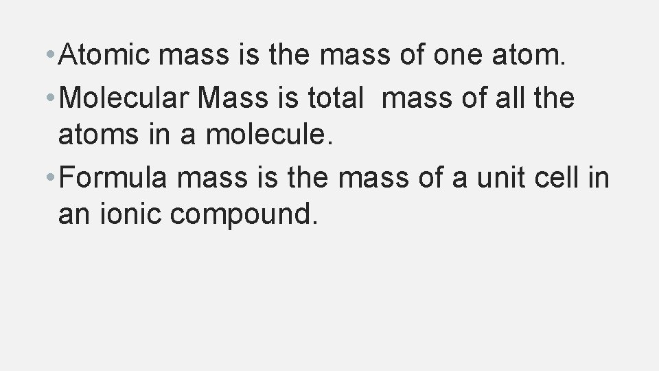  • Atomic mass is the mass of one atom. • Molecular Mass is