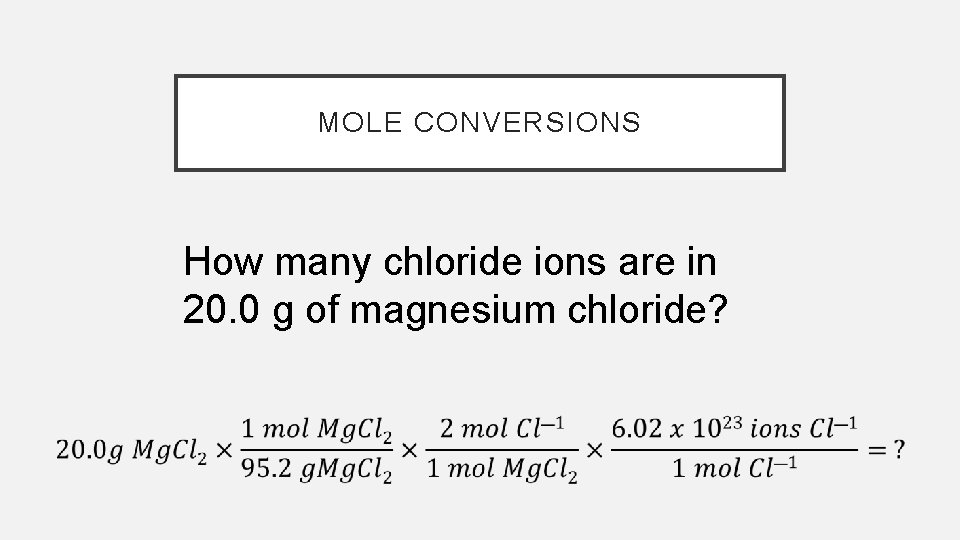 MOLE CONVERSIONS How many chloride ions are in 20. 0 g of magnesium chloride?