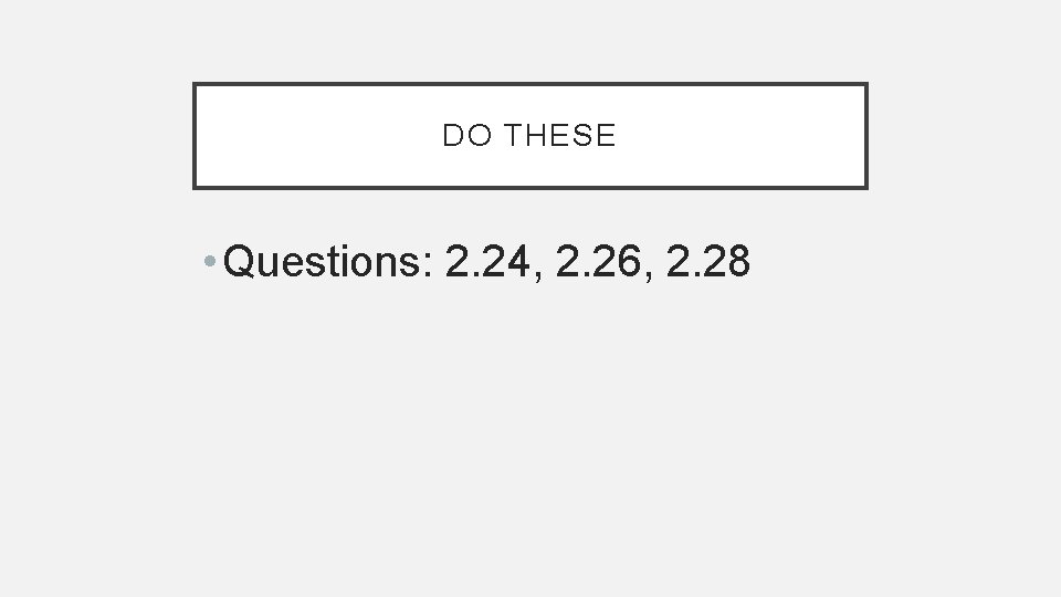 DO THESE • Questions: 2. 24, 2. 26, 2. 28 