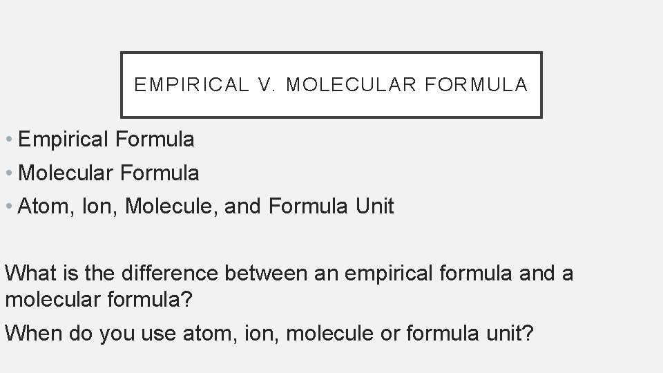 EMPIRICAL V. MOLECULAR FORMULA • Empirical Formula • Molecular Formula • Atom, Ion, Molecule,