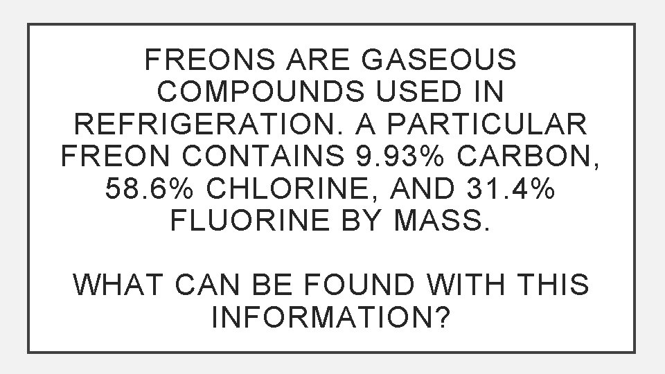 FREONS ARE GASEOUS COMPOUNDS USED IN REFRIGERATION. A PARTICULAR FREON CONTAINS 9. 93% CARBON,