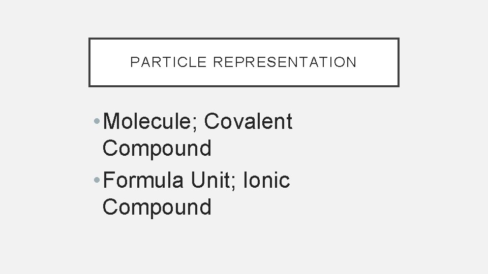 PARTICLE REPRESENTATION • Molecule; Covalent Compound • Formula Unit; Ionic Compound 