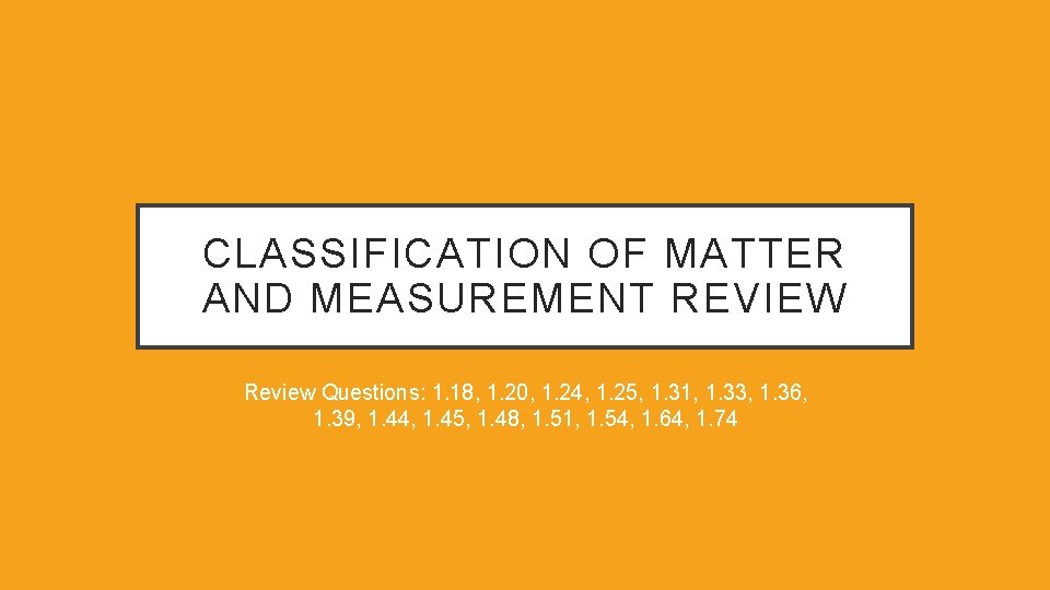 CLASSIFICATION OF MATTER AND MEASUREMENT REVIEW Review Questions: 1. 18, 1. 20, 1. 24,