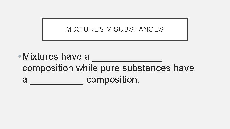 MIXTURES V SUBSTANCES • Mixtures have a _______ composition while pure substances have a