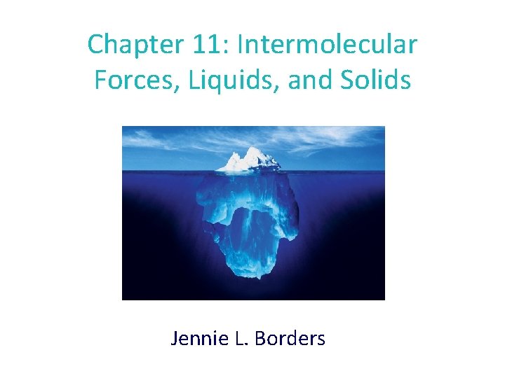 Chapter 11: Intermolecular Forces, Liquids, and Solids Jennie L. Borders 