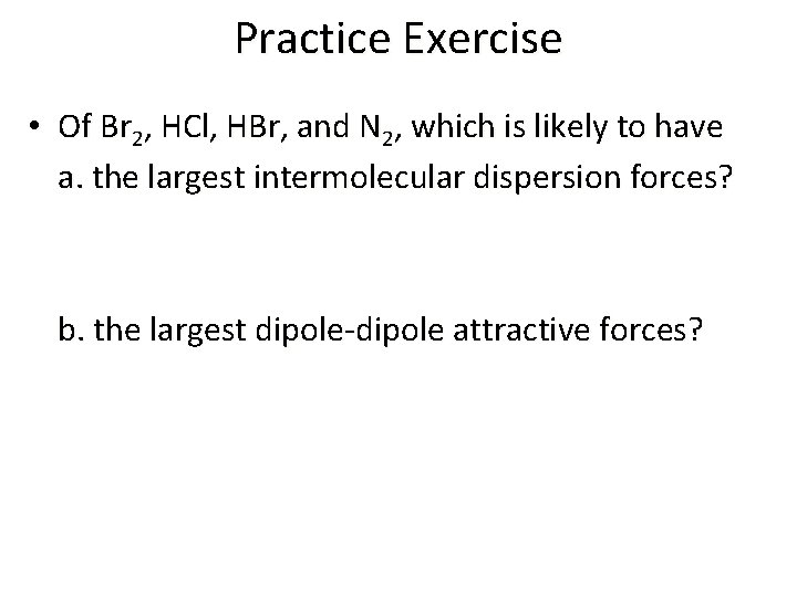 Practice Exercise • Of Br 2, HCl, HBr, and N 2, which is likely