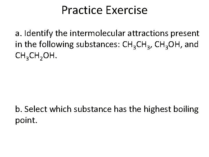 Practice Exercise a. Identify the intermolecular attractions present in the following substances: CH 3,