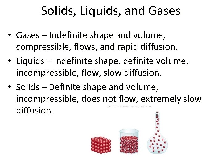 Solids, Liquids, and Gases • Gases – Indefinite shape and volume, compressible, flows, and