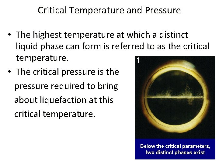 Critical Temperature and Pressure • The highest temperature at which a distinct liquid phase