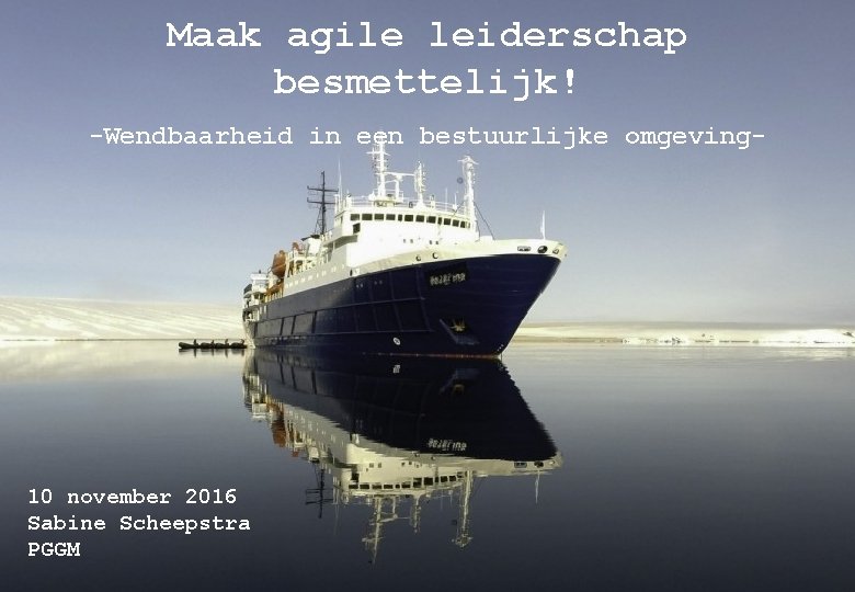 Maak agile leiderschap besmettelijk! -Wendbaarheid in een bestuurlijke omgeving- Maak agile leiderschap besmettelijk! De