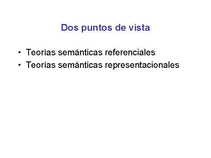 Dos puntos de vista • Teorías semánticas referenciales • Teorías semánticas representacionales 
