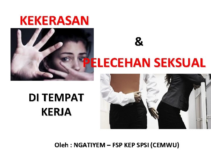 KEKERASAN & PELECEHAN SEKSUAL DI TEMPAT KERJA Oleh : NGATIYEM – FSP KEP SPSI