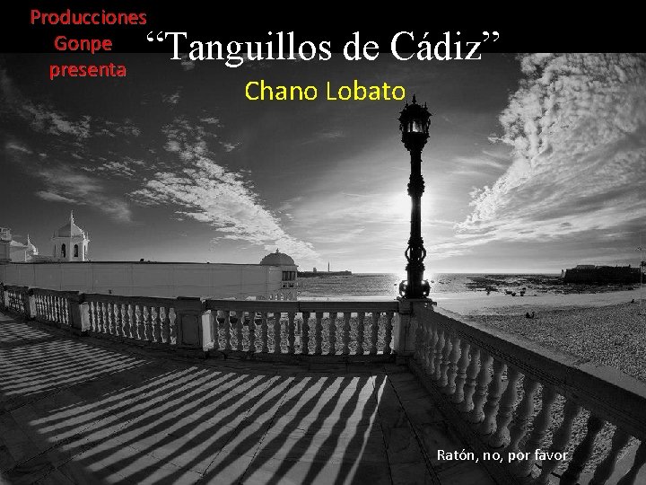 Producciones Gonpe presenta “Tanguillos de Cádiz” Chano Lobato Ratón, no, por favor 