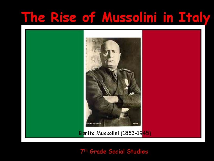 The Rise of Mussolini in Italy Benito Mussolini (1883 -1945) 7 th Grade Social