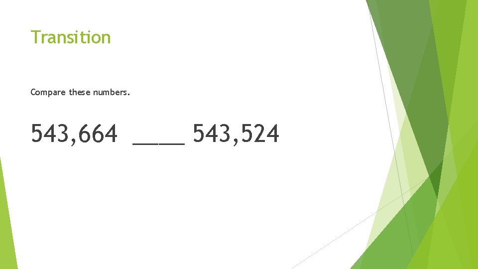 Transition Compare these numbers. 543, 664 ____ 543, 524 