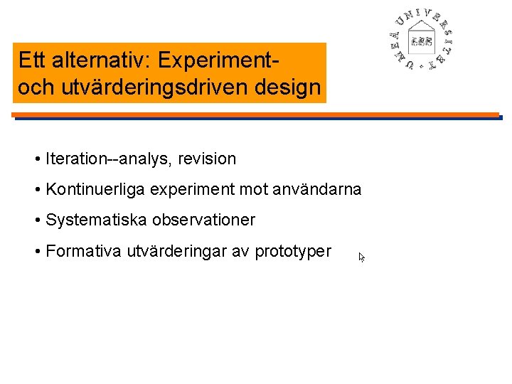 Ett alternativ: Experimentoch utvärderingsdriven design • Iteration--analys, revision • Kontinuerliga experiment mot användarna •