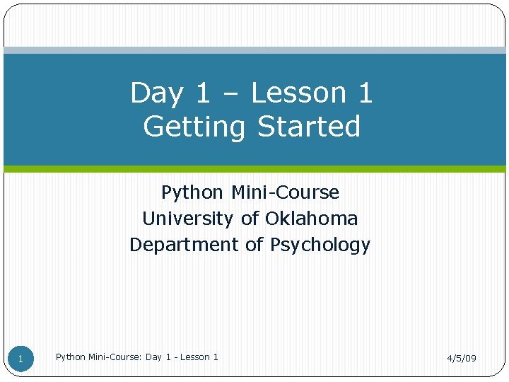 Day 1 – Lesson 1 Getting Started Python Mini-Course University of Oklahoma Department of
