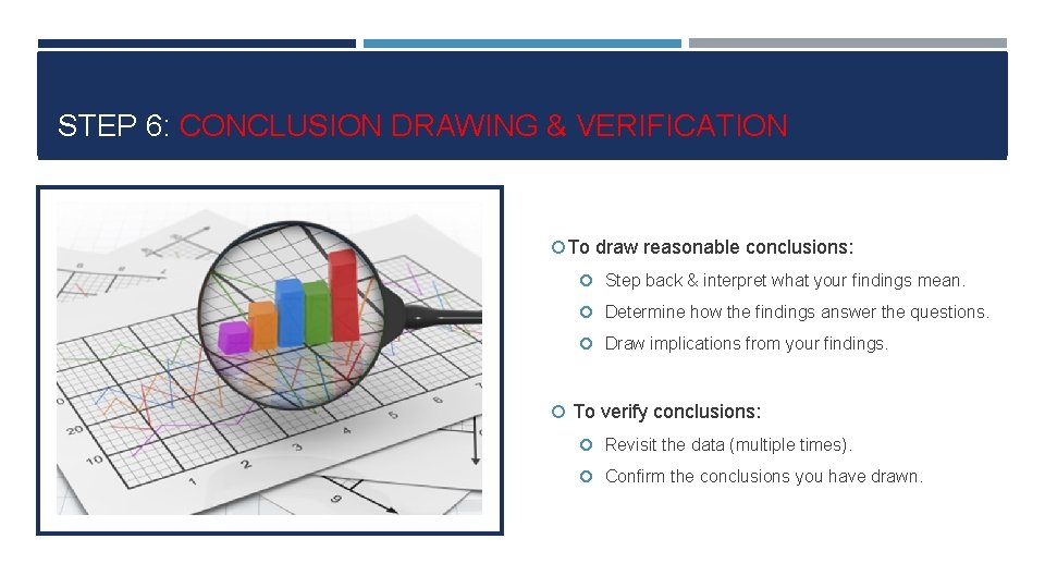 STEP 6: CONCLUSION DRAWING & VERIFICATION To draw reasonable conclusions: Step back & interpret