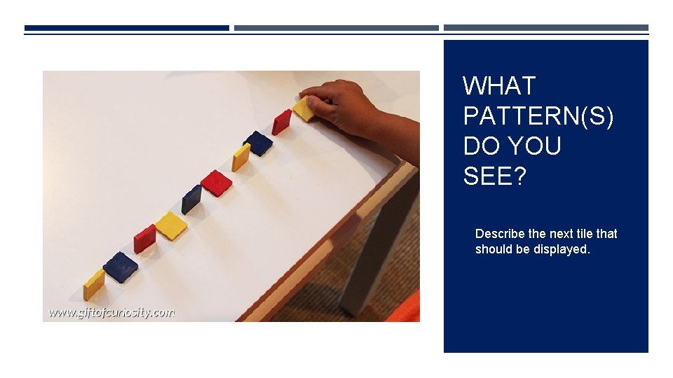 WHAT PATTERN(S) DO YOU SEE? Describe the next tile that should be displayed. 