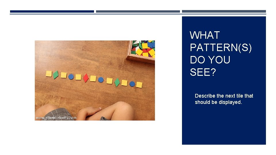 WHAT PATTERN(S) DO YOU SEE? Describe the next tile that should be displayed. 
