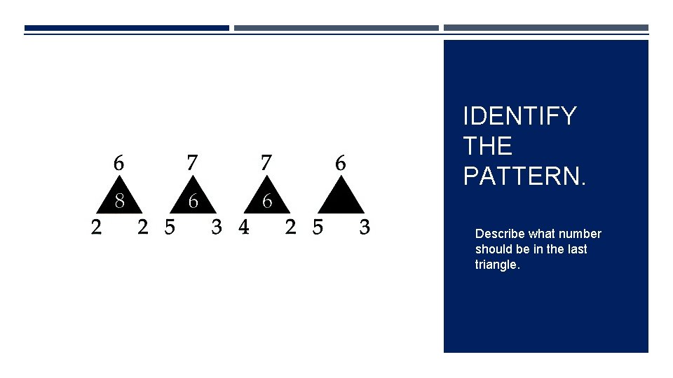 IDENTIFY THE PATTERN. Describe what number should be in the last triangle. 