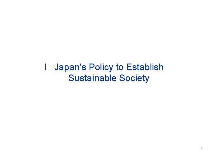I Japan’s Policy to Establish Sustainable Society 3 