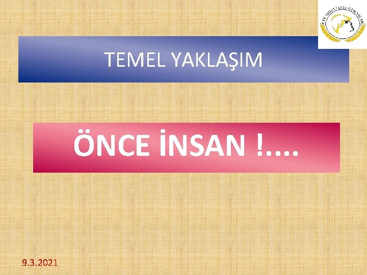 TEMEL YAKLAŞIM ÖNCE İNSAN !. . 9. 3. 2021 