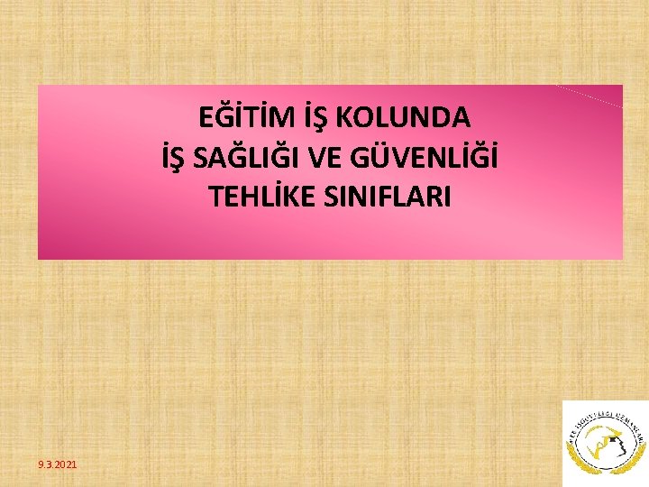  EĞİTİM İŞ KOLUNDA İŞ SAĞLIĞI VE GÜVENLİĞİ TEHLİKE SINIFLARI 9. 3. 2021 