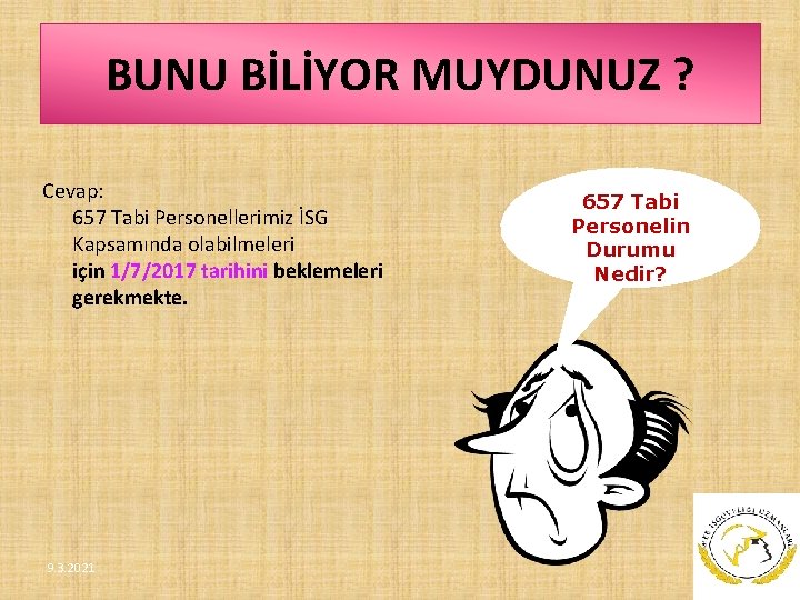 BUNU BİLİYOR MUYDUNUZ ? Cevap: 657 Tabi Personellerimiz İSG Kapsamında olabilmeleri için 1/7/2017 tarihini