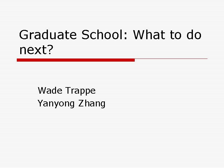 Graduate School: What to do next? Wade Trappe Yanyong Zhang 