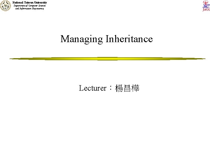 National Taiwan University Department of Computer Science and Information Engineering Managing Inheritance Lecturer：楊昌樺 