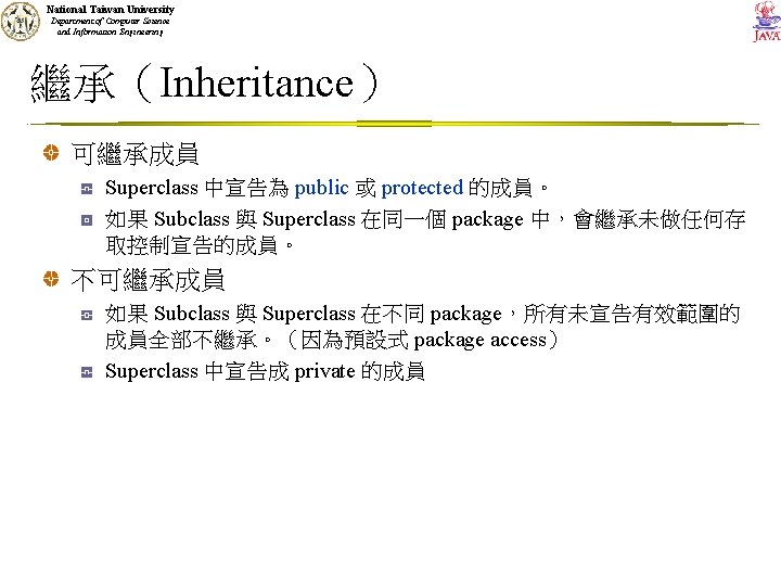 National Taiwan University Department of Computer Science and Information Engineering 繼承（Inheritance） 可繼承成員 Superclass 中宣告為