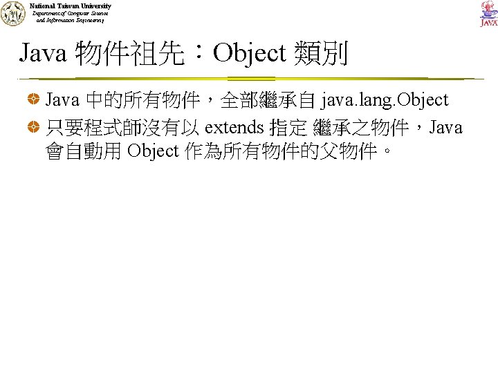 National Taiwan University Department of Computer Science and Information Engineering Java 物件祖先：Object 類別 Java