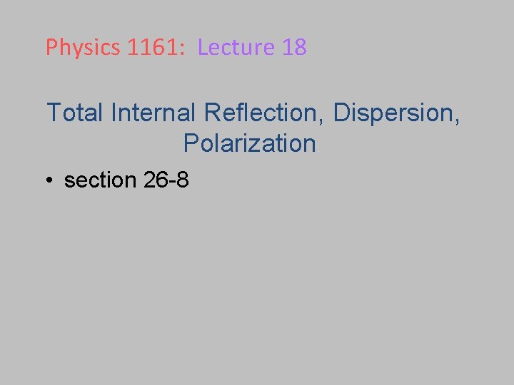 Physics 1161: Lecture 18 Total Internal Reflection, Dispersion, Polarization • section 26 -8 Physics 1161: Lecture 18 Total Internal Reflection, Dispersion, Polarization • section 26 -8