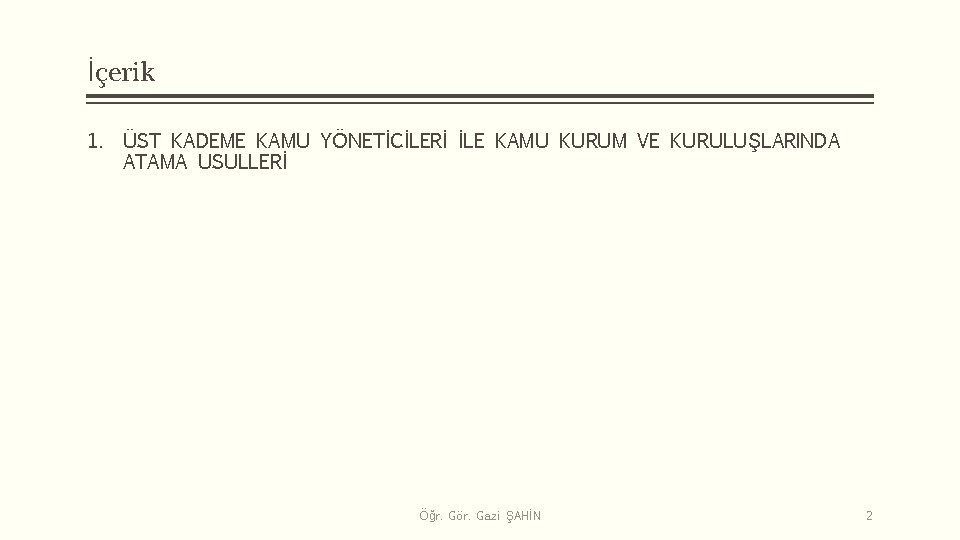 İçerik 1. ÜST KADEME KAMU YÖNETİCİLERİ İLE KAMU KURUM VE KURULUŞLARINDA ATAMA USULLERİ Öğr.