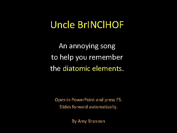 Uncle Br. INCl. HOF An annoying song to help you remember the diatomic elements.