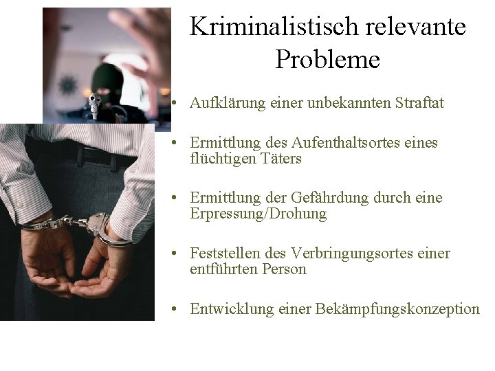 Kriminalistisch relevante Probleme • Aufklärung einer unbekannten Straftat • Ermittlung des Aufenthaltsortes eines flüchtigen