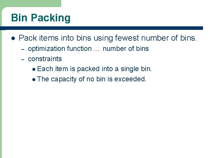 Bin Packing l Pack items into bins using fewest number of bins. – –