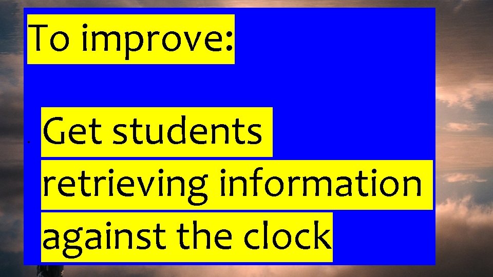 To improve: Get students retrieving information against the clock 