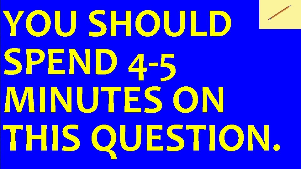 YOU SHOULD SPEND 4 -5 MINUTES ON THIS QUESTION. 