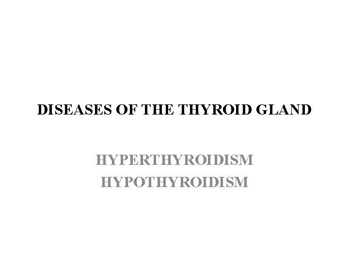 DISEASES OF THE THYROID GLAND HYPERTHYROIDISM HYPOTHYROIDISM 