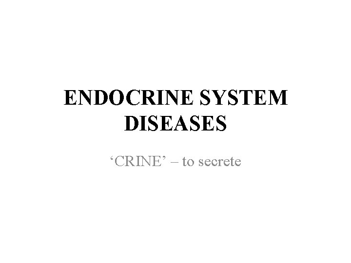 ENDOCRINE SYSTEM DISEASES ‘CRINE’ – to secrete 