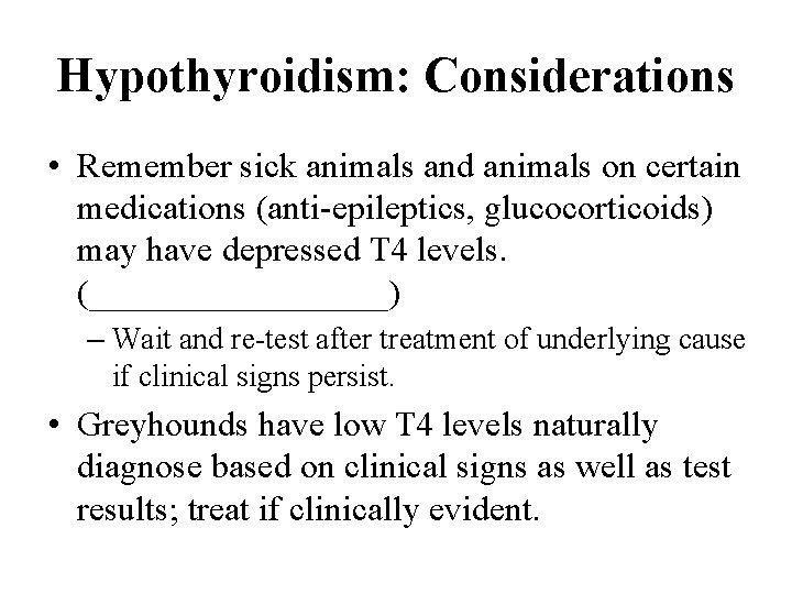 Hypothyroidism: Considerations • Remember sick animals and animals on certain medications (anti-epileptics, glucocorticoids) may