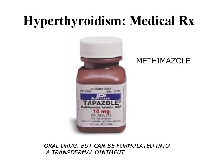 Hyperthyroidism: Medical Rx METHIMAZOLE ORAL DRUG, BUT CAN BE FORMULATED INTO A TRANSDERMAL OINTMENT