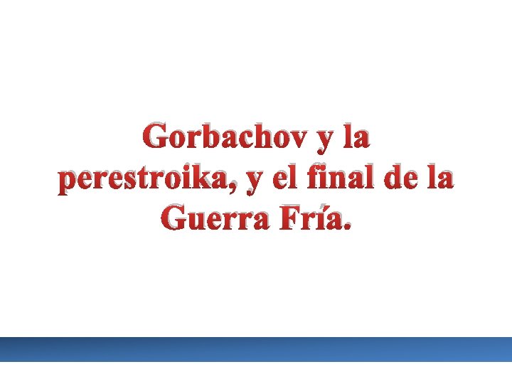 Gorbachov y la perestroika, y el final de la Guerra Fría. 