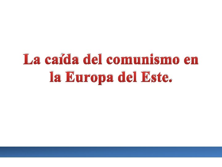 La caída del comunismo en la Europa del Este. 