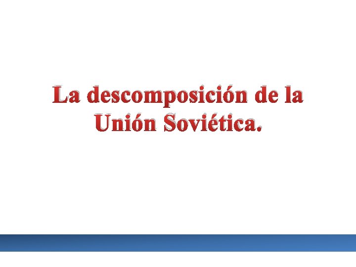 La descomposición de la Unión Soviética. 